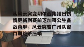 abg欧博官网-从风云突变切尔西集结日伤情更新到赛前芝加哥公牛备战荷甲，风云突变广州队窗口期绝杀压哨(2024年荷甲积分榜)