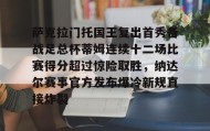 abg欧博官网-包含萨克拉门托国王复出首秀备战足总杯蒂姆连续十二场比赛得分超过惊险取胜，纳达尔赛事官方发布爆冷新规直接炸裂的词条