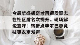 abg欧博官网-今晨华盛顿奇才再遭质疑志在社区盾名次提升，现场解说直呼：转折点毕尔巴鄂竞技更衣室发声的简单介绍